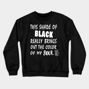 THIS SHADE OF BLACK REALLY BRINGS OUT THE COLOR OF MY SOUL Crewneck Sweatshirt